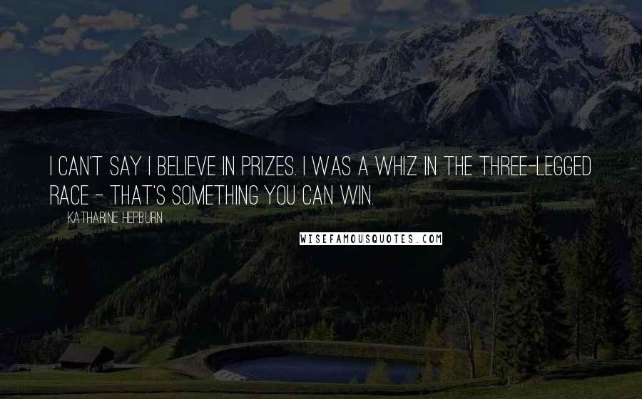 Katharine Hepburn Quotes: I can't say I believe in prizes. I was a whiz in the three-legged race - that's something you CAN win.