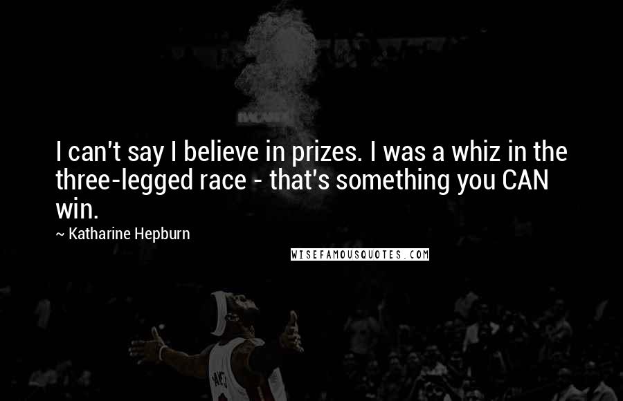 Katharine Hepburn Quotes: I can't say I believe in prizes. I was a whiz in the three-legged race - that's something you CAN win.