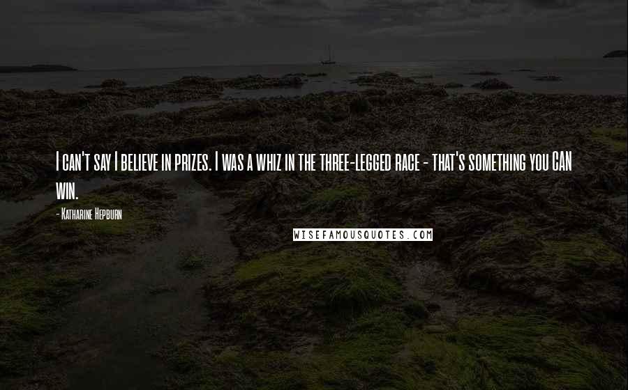 Katharine Hepburn Quotes: I can't say I believe in prizes. I was a whiz in the three-legged race - that's something you CAN win.