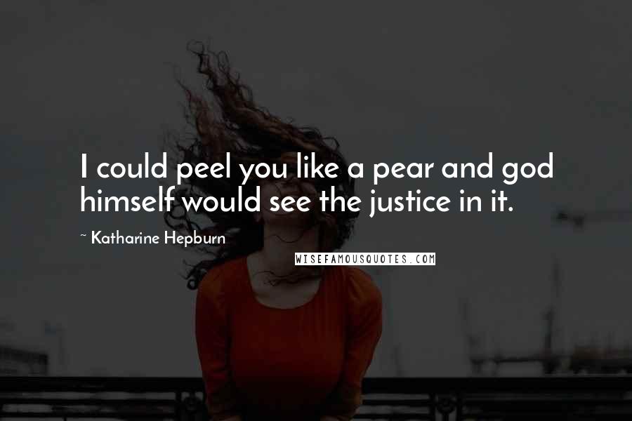 Katharine Hepburn Quotes: I could peel you like a pear and god himself would see the justice in it.
