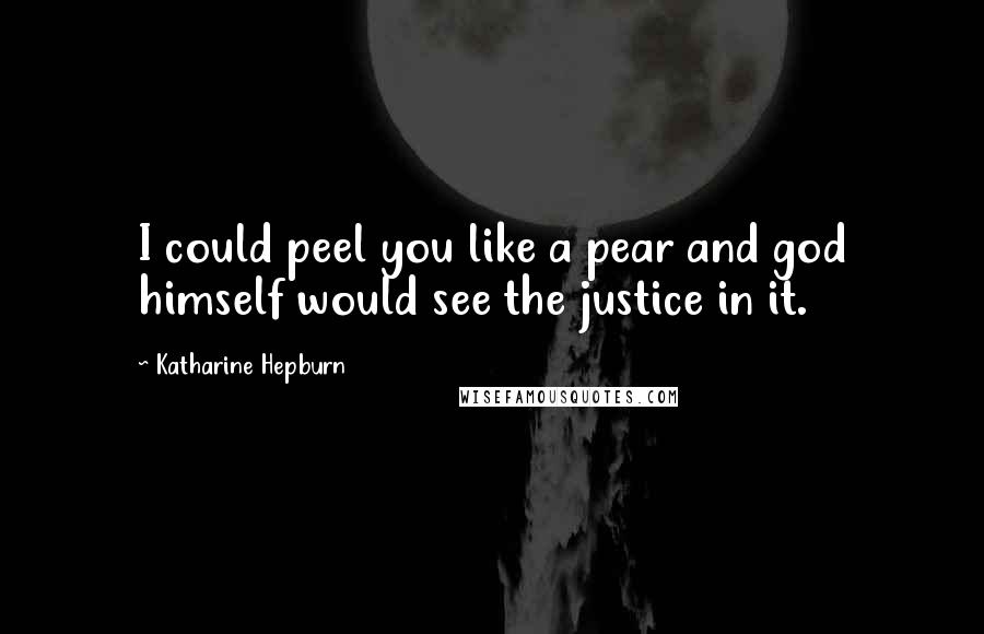 Katharine Hepburn Quotes: I could peel you like a pear and god himself would see the justice in it.