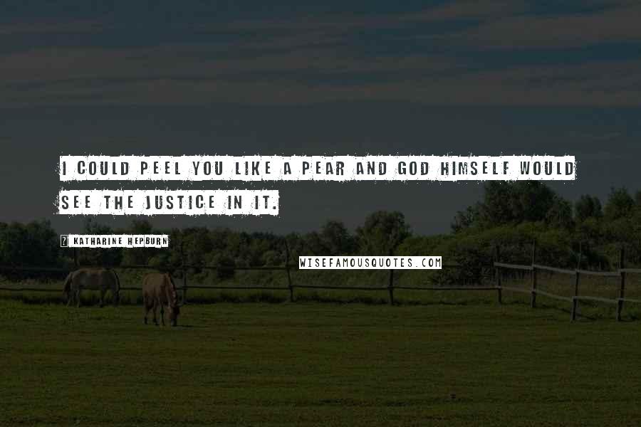 Katharine Hepburn Quotes: I could peel you like a pear and god himself would see the justice in it.