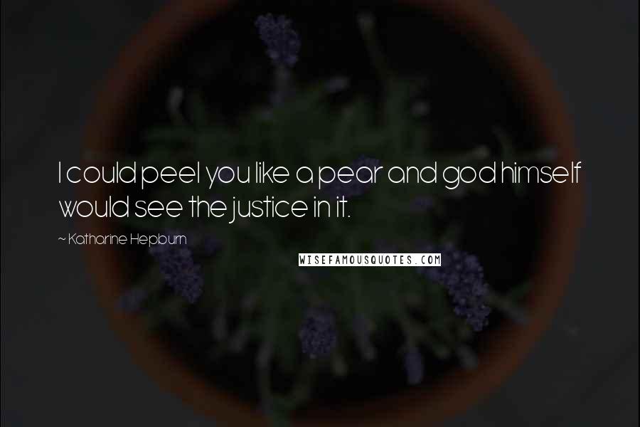 Katharine Hepburn Quotes: I could peel you like a pear and god himself would see the justice in it.