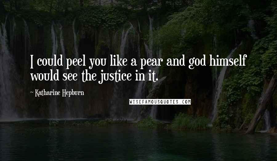 Katharine Hepburn Quotes: I could peel you like a pear and god himself would see the justice in it.