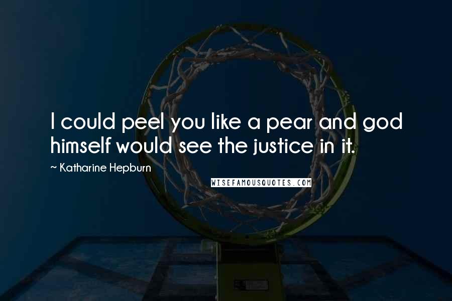 Katharine Hepburn Quotes: I could peel you like a pear and god himself would see the justice in it.