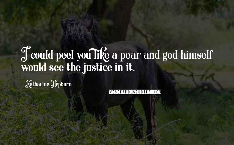 Katharine Hepburn Quotes: I could peel you like a pear and god himself would see the justice in it.