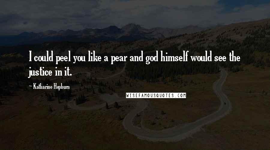 Katharine Hepburn Quotes: I could peel you like a pear and god himself would see the justice in it.