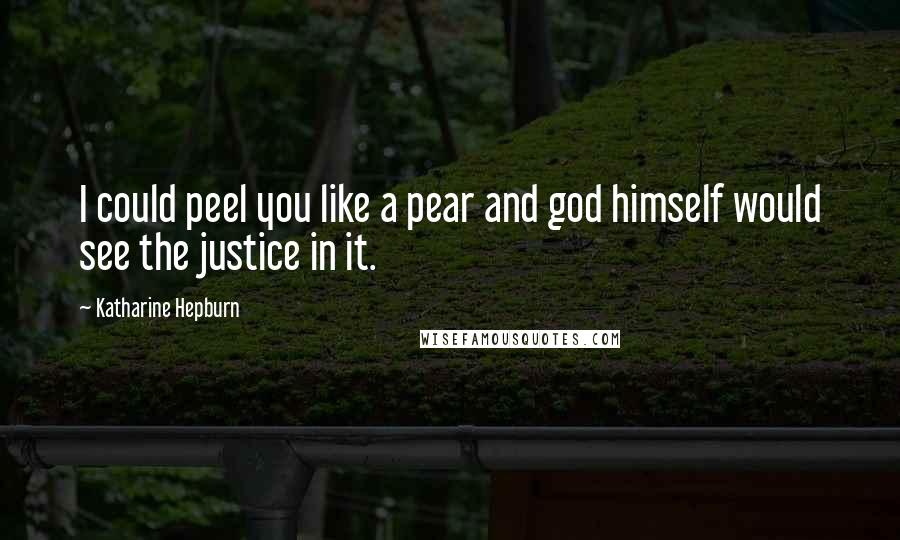 Katharine Hepburn Quotes: I could peel you like a pear and god himself would see the justice in it.
