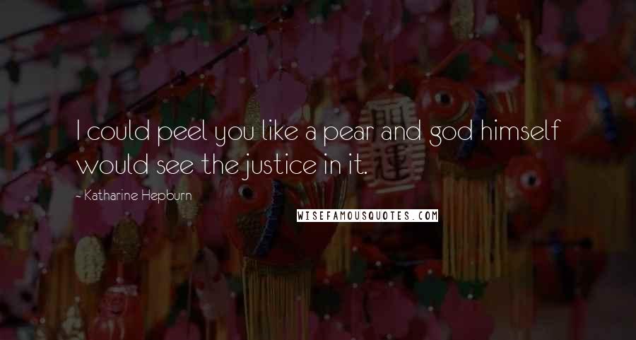 Katharine Hepburn Quotes: I could peel you like a pear and god himself would see the justice in it.