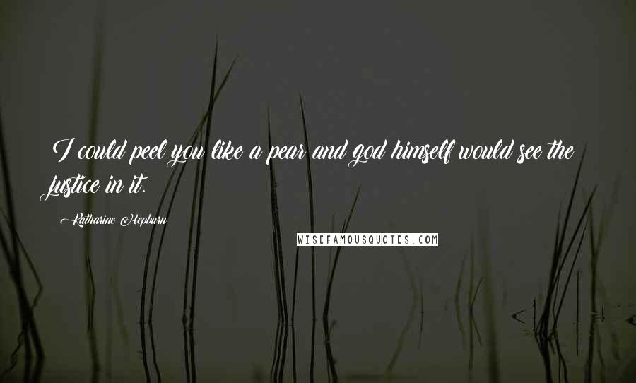 Katharine Hepburn Quotes: I could peel you like a pear and god himself would see the justice in it.