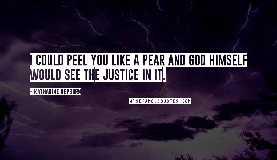 Katharine Hepburn Quotes: I could peel you like a pear and god himself would see the justice in it.