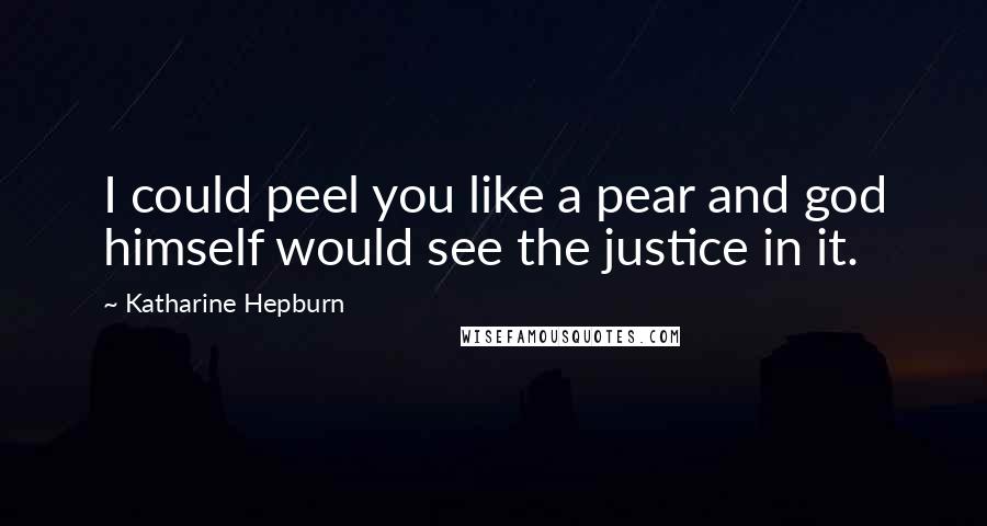 Katharine Hepburn Quotes: I could peel you like a pear and god himself would see the justice in it.