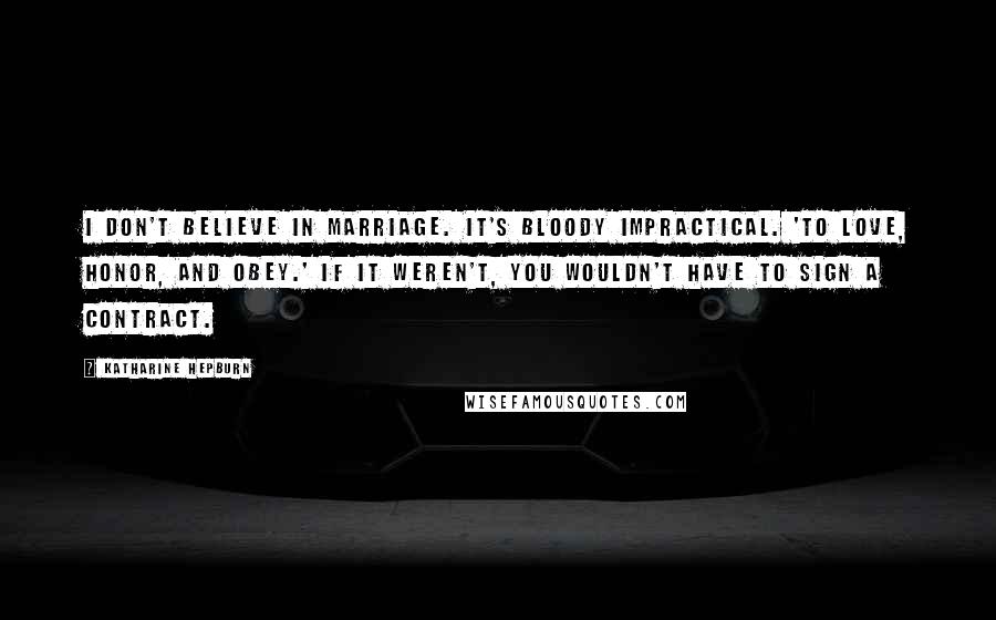 Katharine Hepburn Quotes: I don't believe in marriage. It's bloody impractical. 'To love, honor, and obey.' If it weren't, you wouldn't have to sign a contract.