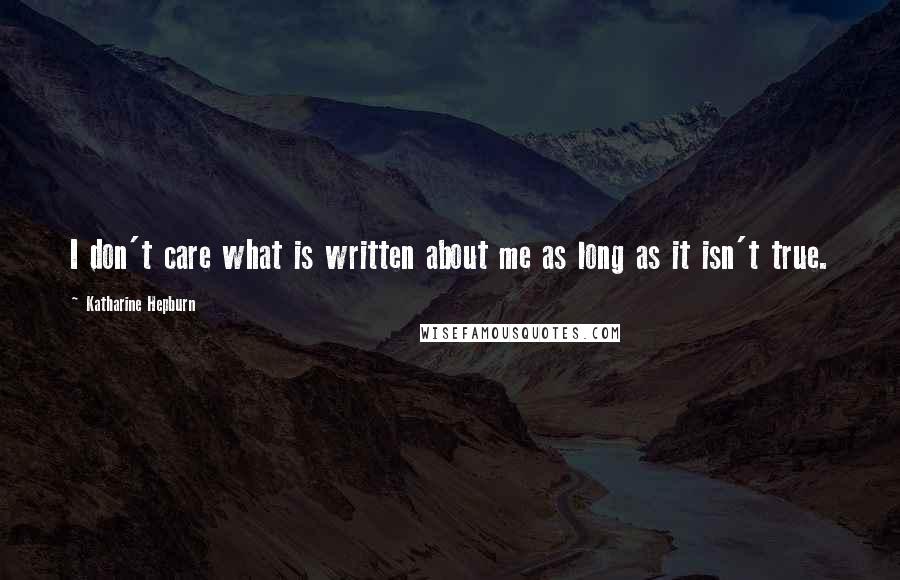 Katharine Hepburn Quotes: I don't care what is written about me as long as it isn't true.