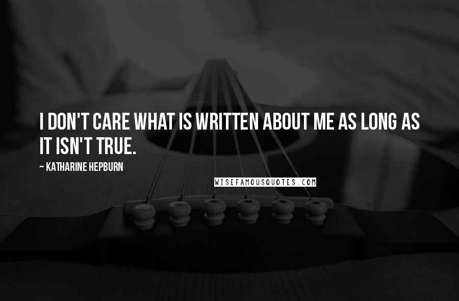 Katharine Hepburn Quotes: I don't care what is written about me as long as it isn't true.