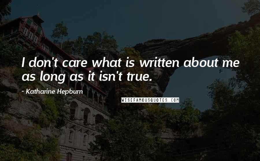 Katharine Hepburn Quotes: I don't care what is written about me as long as it isn't true.
