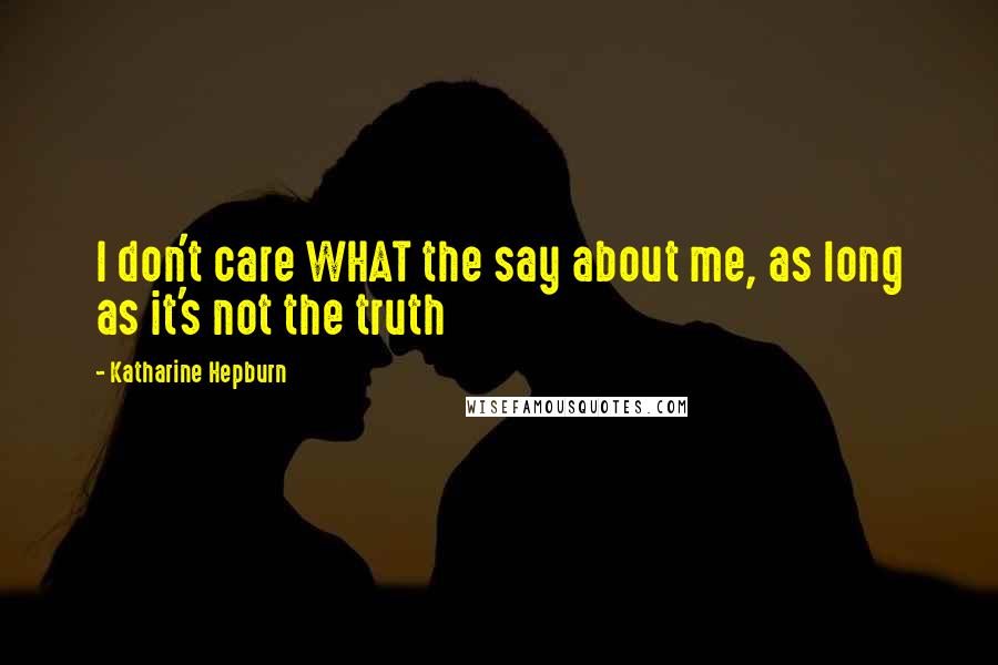 Katharine Hepburn Quotes: I don't care WHAT the say about me, as long as it's not the truth