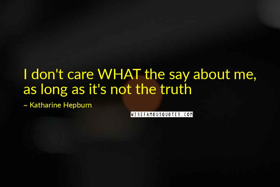 Katharine Hepburn Quotes: I don't care WHAT the say about me, as long as it's not the truth