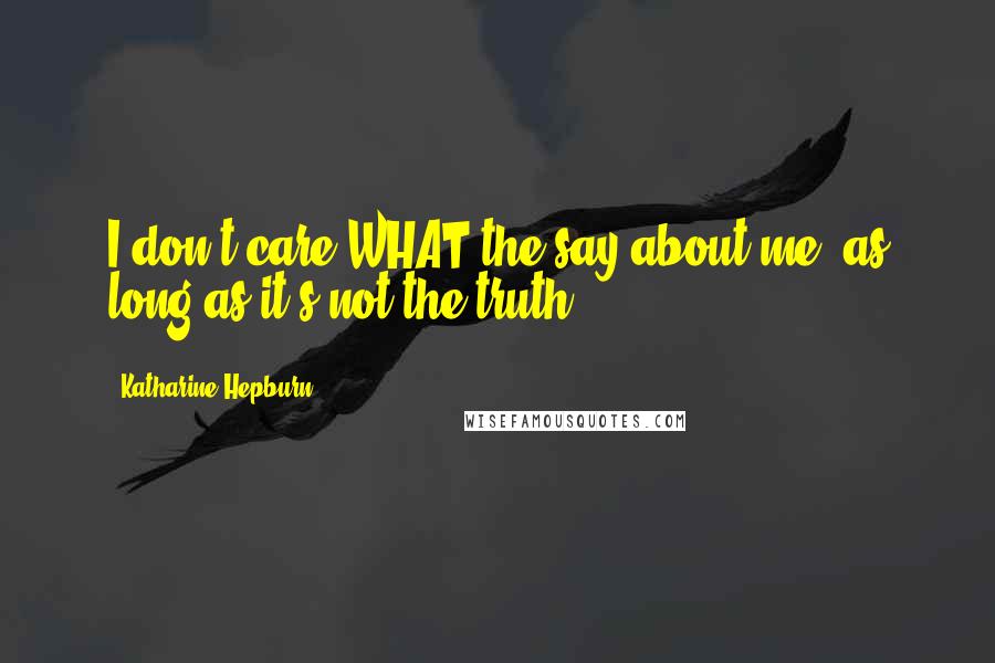 Katharine Hepburn Quotes: I don't care WHAT the say about me, as long as it's not the truth