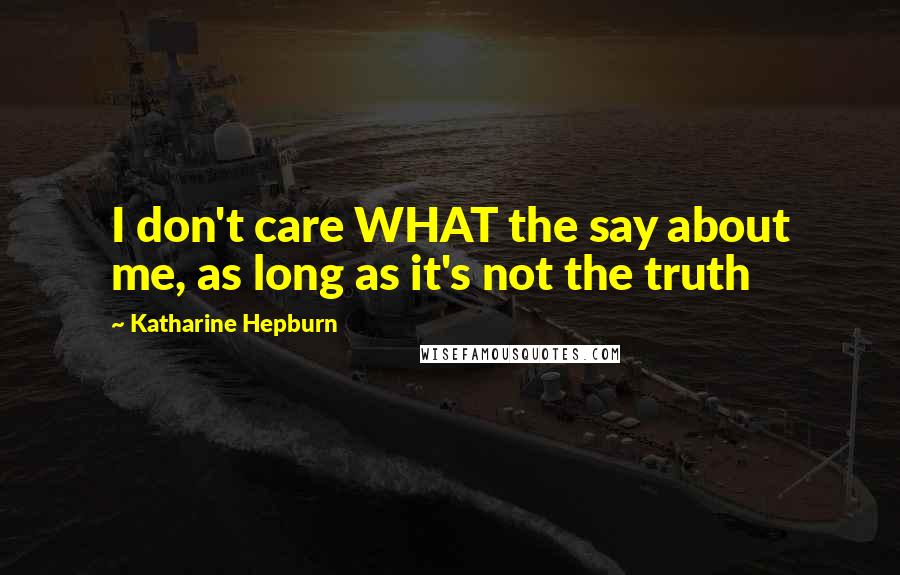 Katharine Hepburn Quotes: I don't care WHAT the say about me, as long as it's not the truth