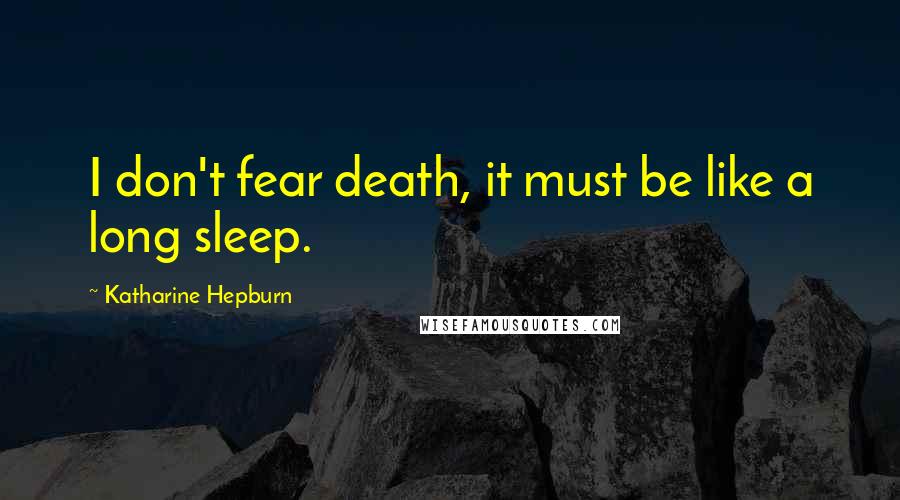 Katharine Hepburn Quotes: I don't fear death, it must be like a long sleep.