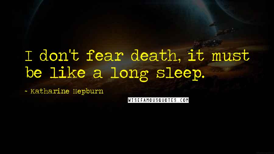 Katharine Hepburn Quotes: I don't fear death, it must be like a long sleep.