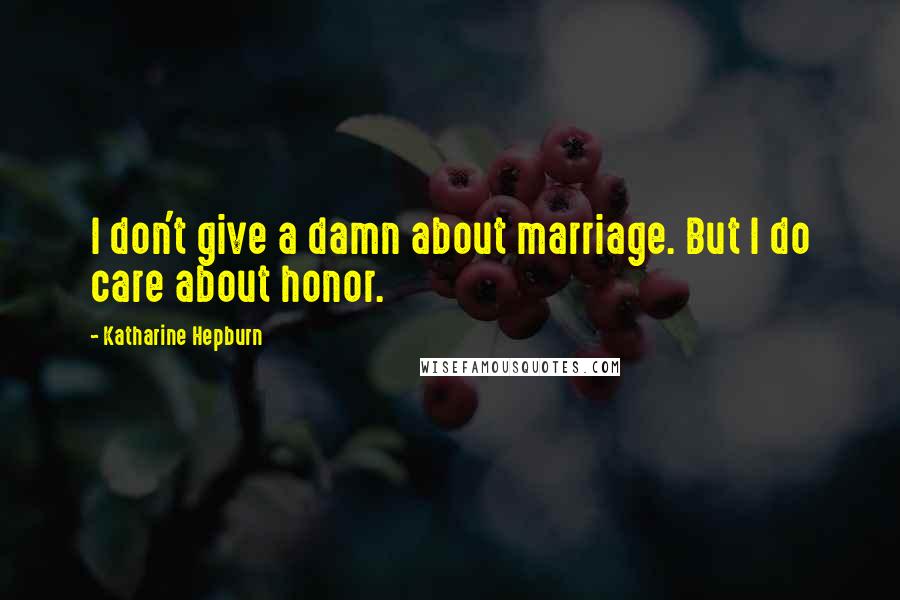 Katharine Hepburn Quotes: I don't give a damn about marriage. But I do care about honor.