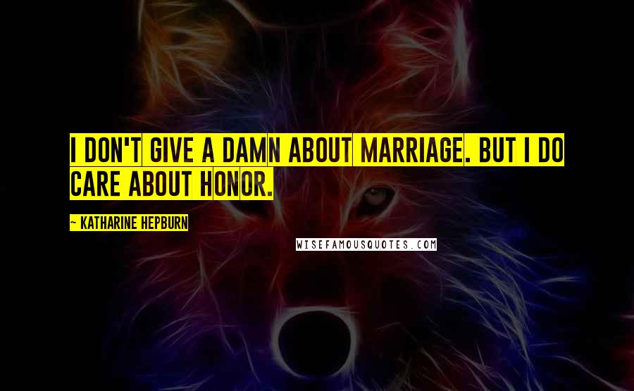 Katharine Hepburn Quotes: I don't give a damn about marriage. But I do care about honor.