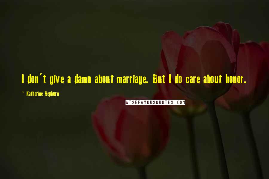 Katharine Hepburn Quotes: I don't give a damn about marriage. But I do care about honor.