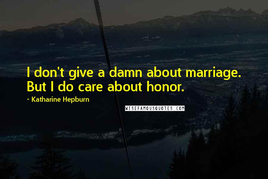 Katharine Hepburn Quotes: I don't give a damn about marriage. But I do care about honor.