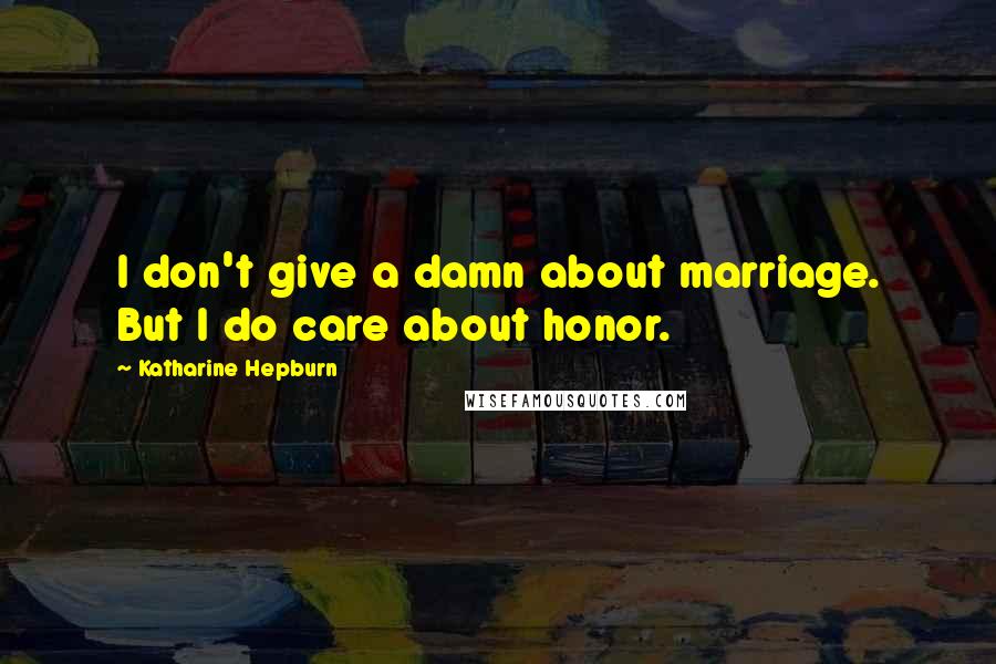 Katharine Hepburn Quotes: I don't give a damn about marriage. But I do care about honor.