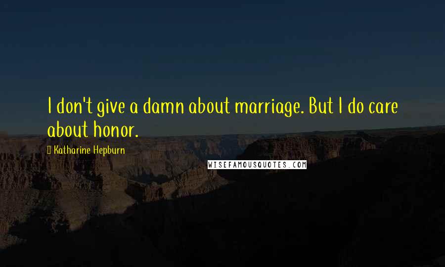 Katharine Hepburn Quotes: I don't give a damn about marriage. But I do care about honor.