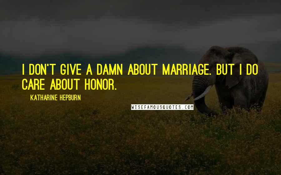 Katharine Hepburn Quotes: I don't give a damn about marriage. But I do care about honor.