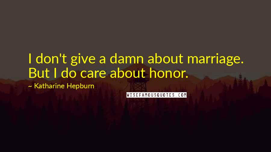 Katharine Hepburn Quotes: I don't give a damn about marriage. But I do care about honor.