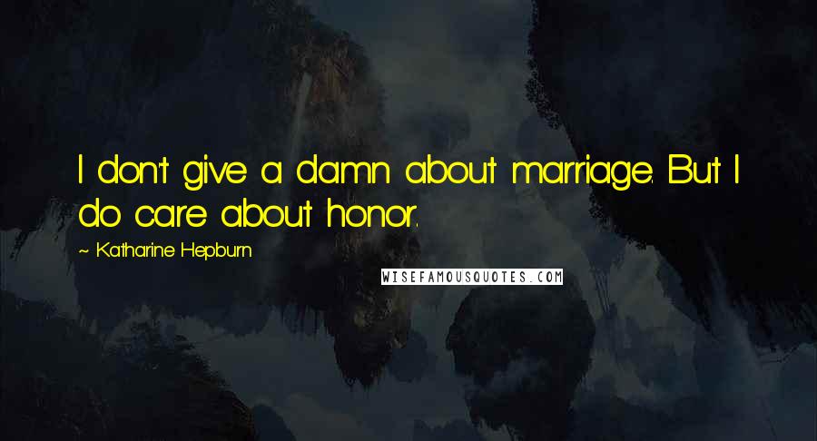 Katharine Hepburn Quotes: I don't give a damn about marriage. But I do care about honor.