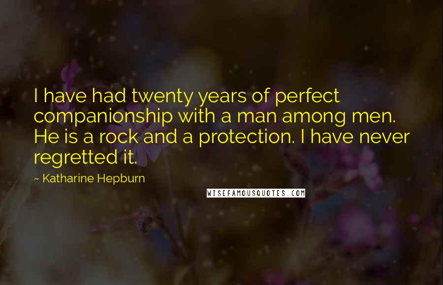 Katharine Hepburn Quotes: I have had twenty years of perfect companionship with a man among men. He is a rock and a protection. I have never regretted it.