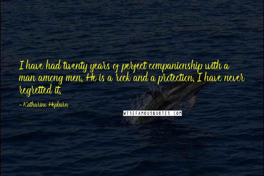 Katharine Hepburn Quotes: I have had twenty years of perfect companionship with a man among men. He is a rock and a protection. I have never regretted it.