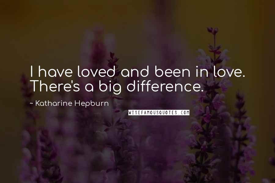 Katharine Hepburn Quotes: I have loved and been in love. There's a big difference.
