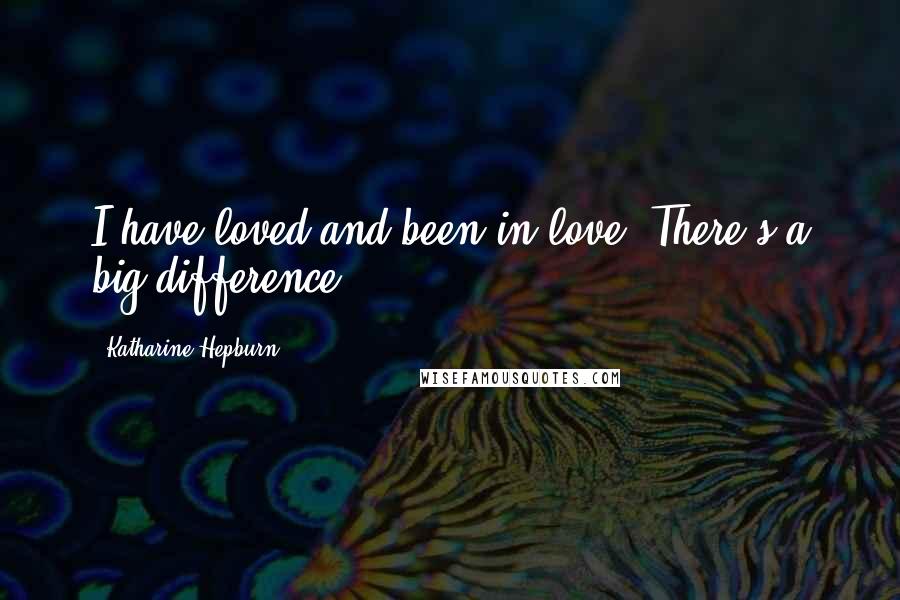 Katharine Hepburn Quotes: I have loved and been in love. There's a big difference.