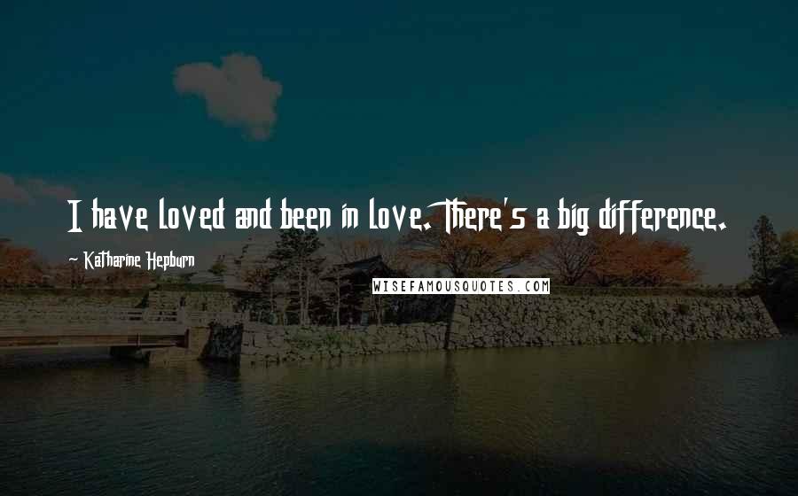 Katharine Hepburn Quotes: I have loved and been in love. There's a big difference.