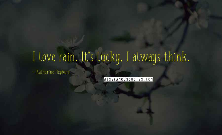 Katharine Hepburn Quotes: I love rain. It's lucky, I always think.