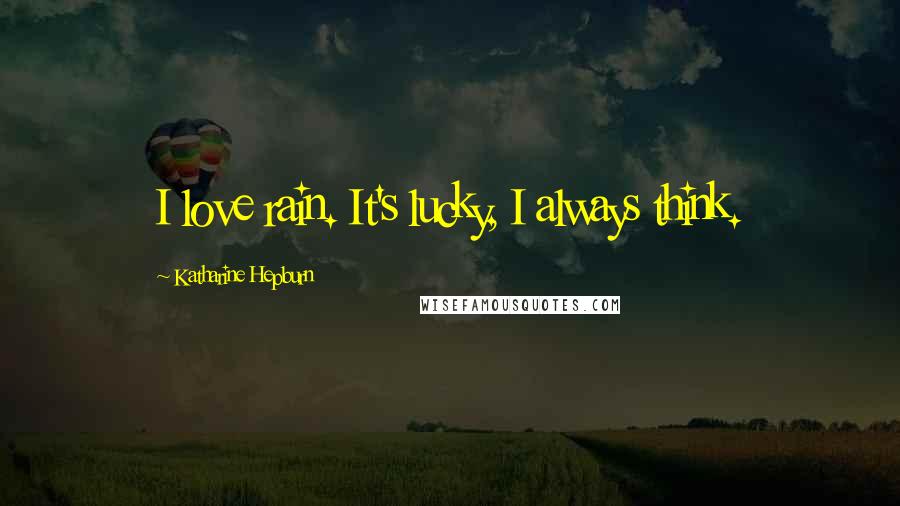 Katharine Hepburn Quotes: I love rain. It's lucky, I always think.