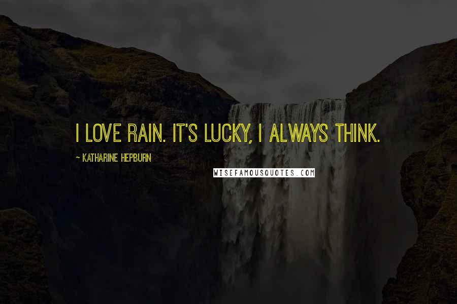 Katharine Hepburn Quotes: I love rain. It's lucky, I always think.