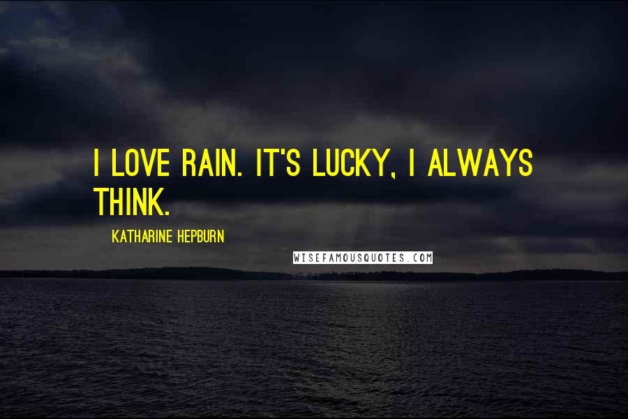 Katharine Hepburn Quotes: I love rain. It's lucky, I always think.