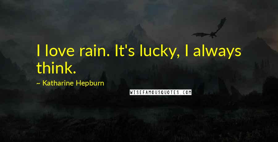 Katharine Hepburn Quotes: I love rain. It's lucky, I always think.