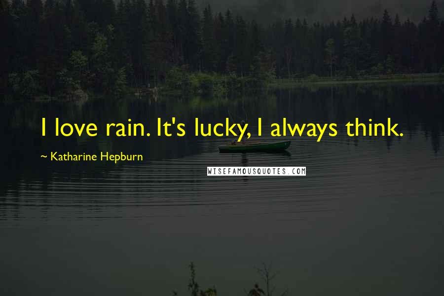 Katharine Hepburn Quotes: I love rain. It's lucky, I always think.