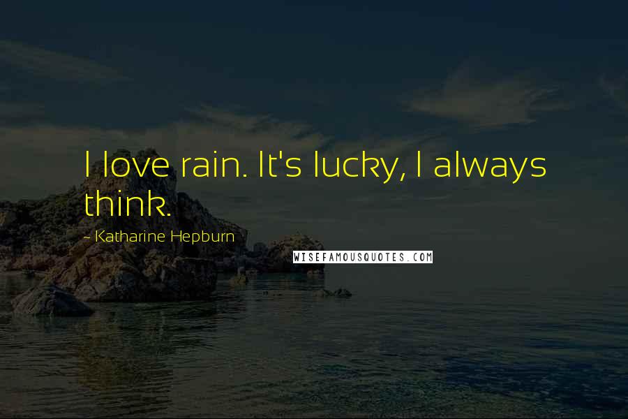 Katharine Hepburn Quotes: I love rain. It's lucky, I always think.