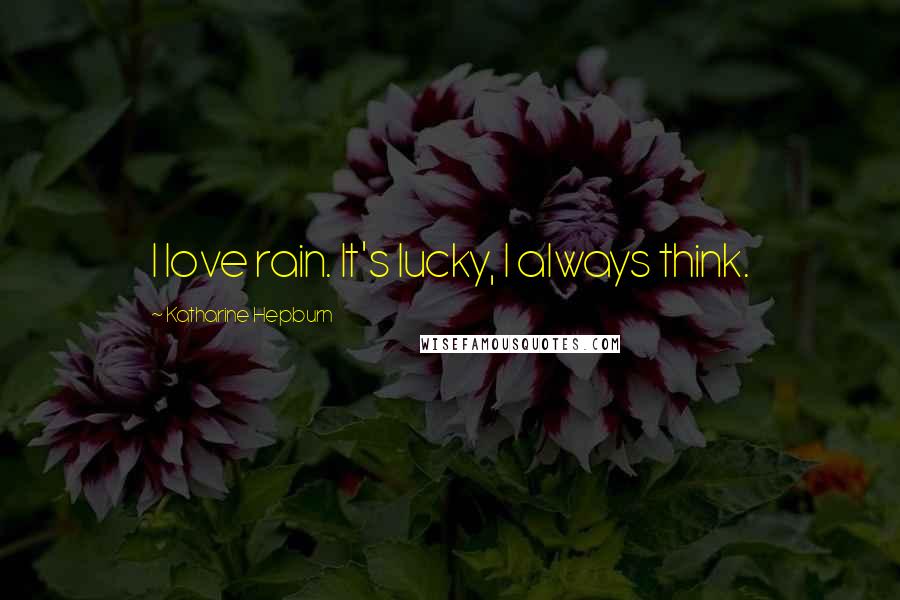 Katharine Hepburn Quotes: I love rain. It's lucky, I always think.