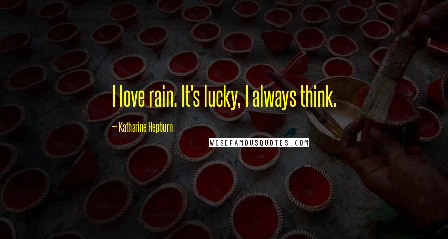 Katharine Hepburn Quotes: I love rain. It's lucky, I always think.