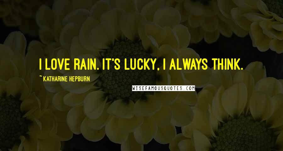 Katharine Hepburn Quotes: I love rain. It's lucky, I always think.